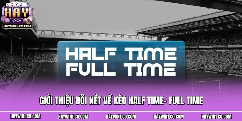 Giới thiệu đôi nét về kèo Half time- Full time