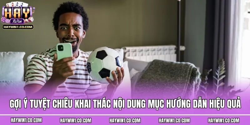 Gợi ý tuyệt chiêu khai thác nội dung mục Hướng dẫn hiệu quả