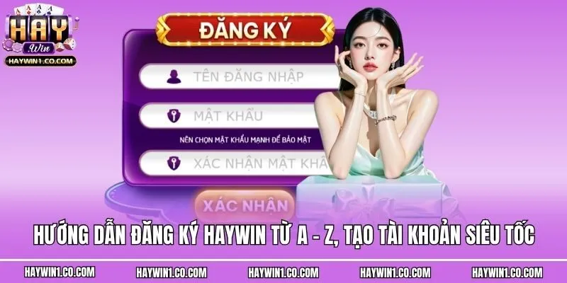 Hướng Dẫn Đăng Ký Haywin Từ A - Z, Tạo Tài Khoản Siêu Tốc