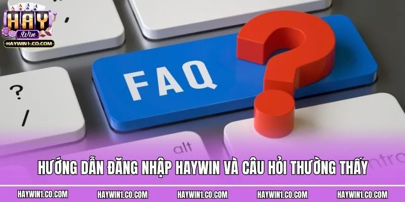 Hướng dẫn đăng nhập Haywin và câu hỏi thường thấy