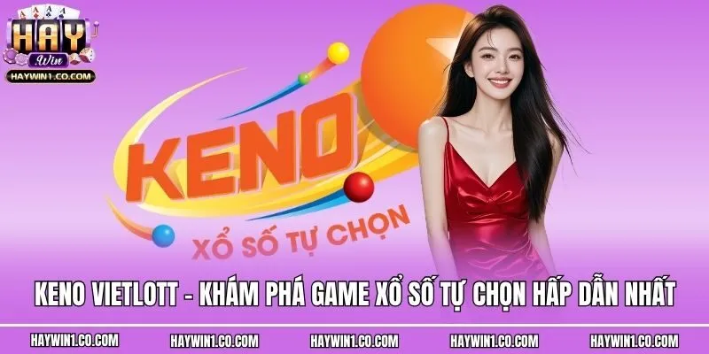 Keno Vietlott - Khám Phá Game Xổ Số Tự Chọn Hấp Dẫn Nhất
