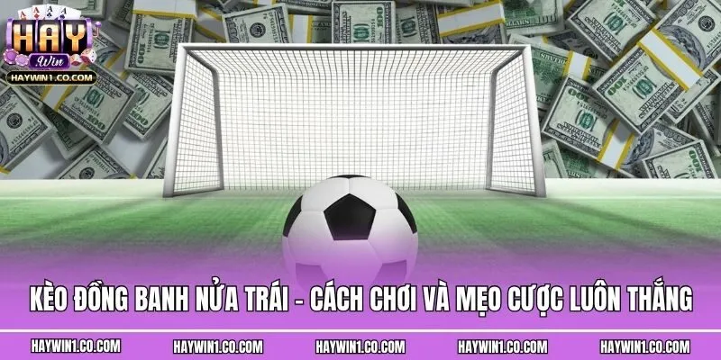 Kèo Đồng Banh Nửa Trái - Cách Chơi Và Mẹo Cược Luôn Thắng