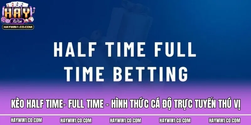 Kèo Half Time- Full Time - Hình Thức Cá Độ Trực Tuyến Thú Vị
