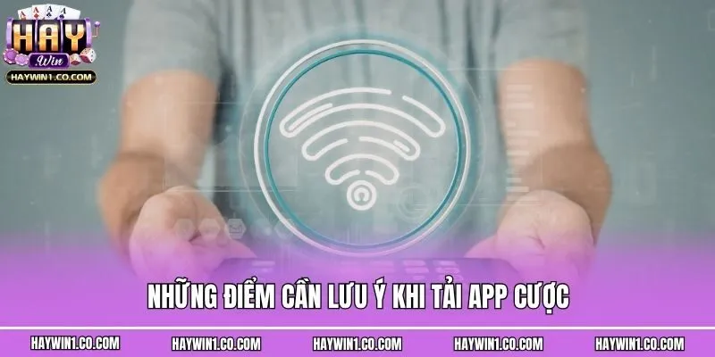 Những điểm cần lưu ý khi tải app cược