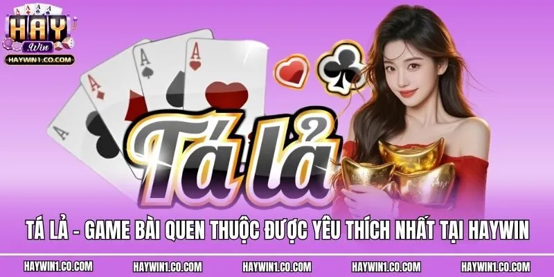 Tá Lả - Game Bài Quen Thuộc Được Yêu Thích Nhất Tại Haywin